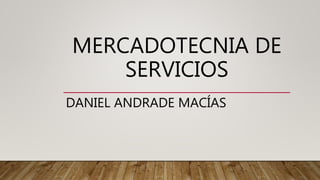 MERCADOTECNIA DE
SERVICIOS
DANIEL ANDRADE MACÍAS
 