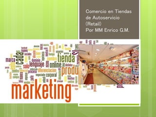 Comercio en Tiendas de Autoservicio (Retail) Por MM Enrico G.M.  