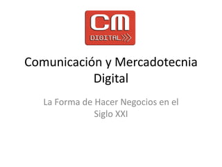 Comunicación y Mercadotecnia Digital,[object Object],La Forma de Hacer Negocios en el Siglo XXI,[object Object]