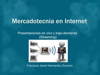 Mercadotecnia en Internet
Francisco Javier Hernandez Guzman
Presentaciones en vivo y bajo-demanda
(Streaming)
 