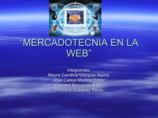 “ MERCADOTECNIA EN LA WEB” Integrantes: Mayra Carolina Vázquez Ibarra. José Carlos Medina Ordaz Gemma Barcenas Silva  Viridiana Gutiérrez Perez 