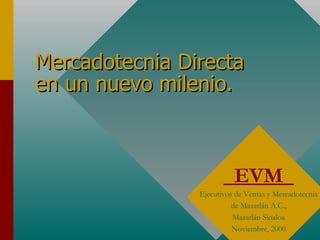 Mercadotecnia Directa en un nuevo milenio. EVM  Ejecutivos de Ventas y Mercadotecnia de Mazatlán A.C., Mazatlán Sinaloa Noviembre, 2000 