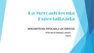 La Mercadotecnia
Especializada
MERCADOTECNIA ENFOCADA A LOS SERVICIOS
MTRA ROCIO ENRIQUEZ JIMENEZ
TESCHI
 