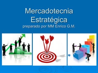 Mercadotecnia Estratégica preparado por MM Enrico G.M.  