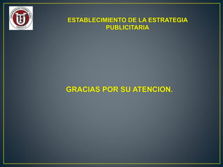 ESTABLECIMIENTO DE LA ESTRATEGIA
PUBLICITARIA
GRACIAS POR SU ATENCION.
 