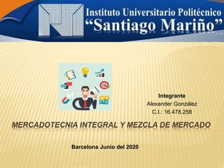 MERCADOTECNIA INTEGRAL Y MEZCLA DE MERCADO
Integrante
Alexander González
C.I.: 16.478.258
Barcelona Junio del 2020
 