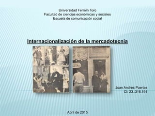 Universidad Fermín Toro
Facultad de ciencias económicas y sociales
Escuela de comunicación social
Internacionalización de la mercadotecnia
Juan Andrés Puertas
CI: 23..316.191
Abril de 2015
 