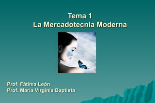 Tema 1 La Mercadotecnia Moderna Prof. Fátima León Prof. María Virginia Baptista 