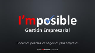 I’mposibleGestión Empresarial
Hacemos posibles los negocios y las empresas
www.ImPosible.com.mx
 