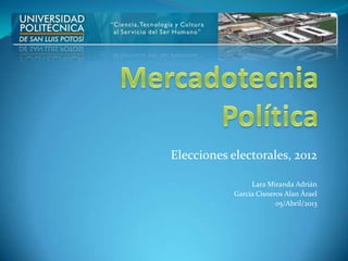 Elecciones electorales, 2012

                 Lara Miranda Adrián
            García Cisneros Alan Árael
                         05/Abril/2013
 