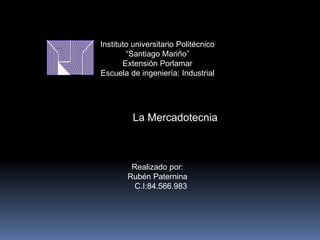 Instituto universitario Politécnico
“Santiago Mariño”
Extensión Porlamar
Escuela de ingeniería: Industrial
La Mercadotecnia
Realizado por:
Rubén Paternina
C.I:84.566.983
 