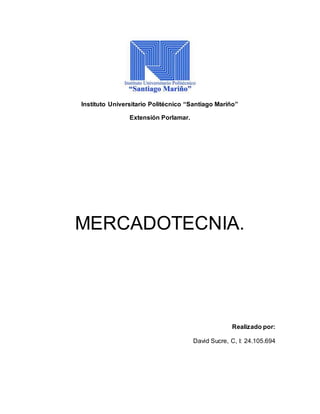 Instituto Universitario Politécnico “Santiago Mariño” 
Extensión Porlamar. 
MERCADOTECNIA. 
Realizado por: 
David Sucre, C, I: 24.105.694 
 