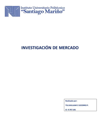 INVESTIGACIÓN DE MERCADO
Realizado por:
TSU.WILLIAM E SOCORRO P.
CI: 9.767.181
 