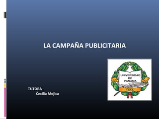 LA CAMPAÑA PUBLICITARIA
TUTORA
Cecilia Mojica
 