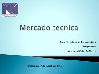 Área: Tecnología de los materiales
Integrantes:
Huguer Alcalá CI: 13.541.446
Porlamar, 17 de Abril del 2015
 