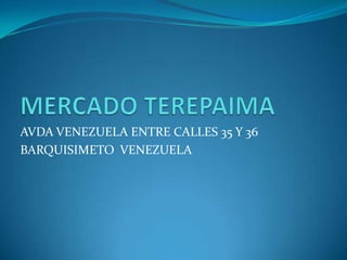 MERCADO TEREPAIMA AVDA VENEZUELA ENTRE CALLES 35 Y 36 BARQUISIMETO  VENEZUELA 