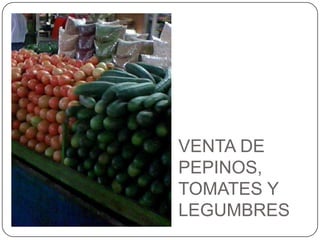 VENTA DE PEPINOS, TOMATES Y LEGUMBRES