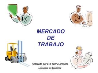 Realizado por Eva Baena Jiménez Licenciada en Economía MERCADO DE TRABAJO 