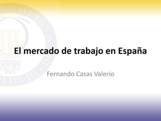 El mercado de trabajo en España

       Fernando Casas Valerio
 