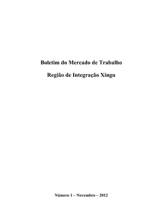 Boletim do Mercado de Trabalho

  Região de Integração Xingu




     Número 1 – Novembro – 2012



                                  1
 