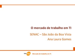 O mercado de trabalho em TI SENAC – São João da Boa Vista Ana Laura Gomes 