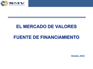 Comisión Nacional Supervisora de Empresas y V
EL MERCADO DE VALORES
FUENTE DE FINANCIAMIENTO
Octubre, 2013
 