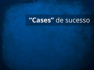 “Cases” de sucesso
 
