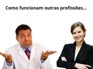 Como funcionam outras proﬁssões...
 