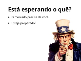 Está esperando o quê?
• O mercado precisa de você.
• Esteja preparado!
 