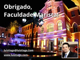 Obrigado,
Faculdade Marista!
luiztiago@luiztiago.com
www.luiztiago.com
 