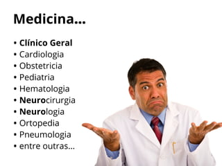 Medicina...
• Clínico Geral
• Cardiologia
• Obstetricia
• Pediatria
• Hematologia
• Neurocirurgia
• Neurologia
• Ortopedia
• Pneumologia
• entre outras...
 