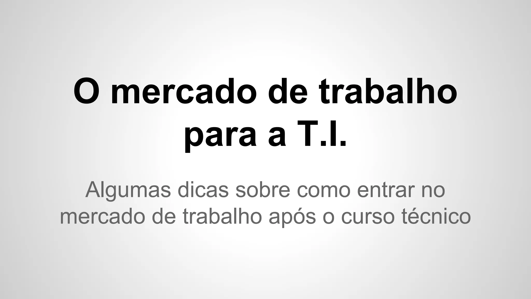 O mercado de trabalho
para a T.I.
Algumas dicas sobre como entrar no
mercado de trabalho após o curso técnico
 