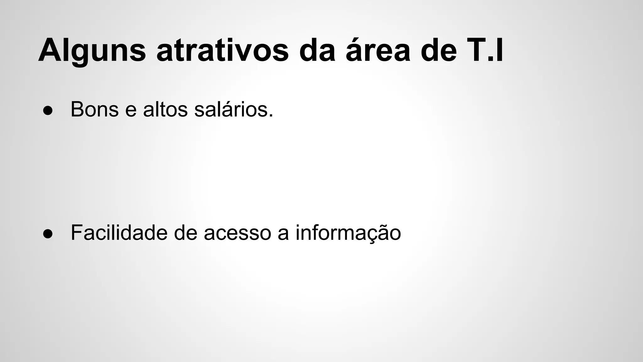 Alguns atrativos da área de T.I
● Bons e altos salários.
● Facilidade de acesso a informação
 