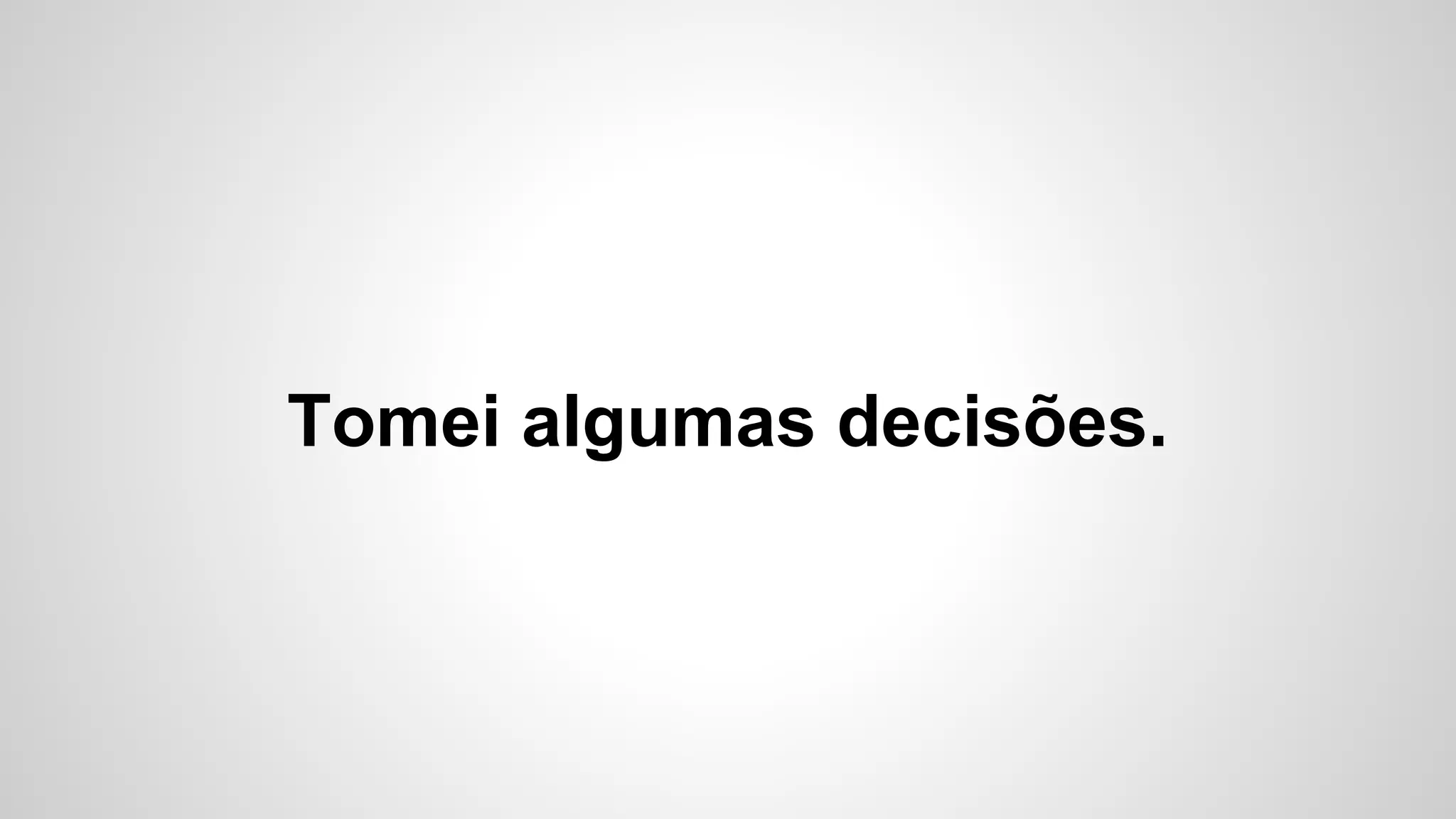 Tomei algumas decisões.
 