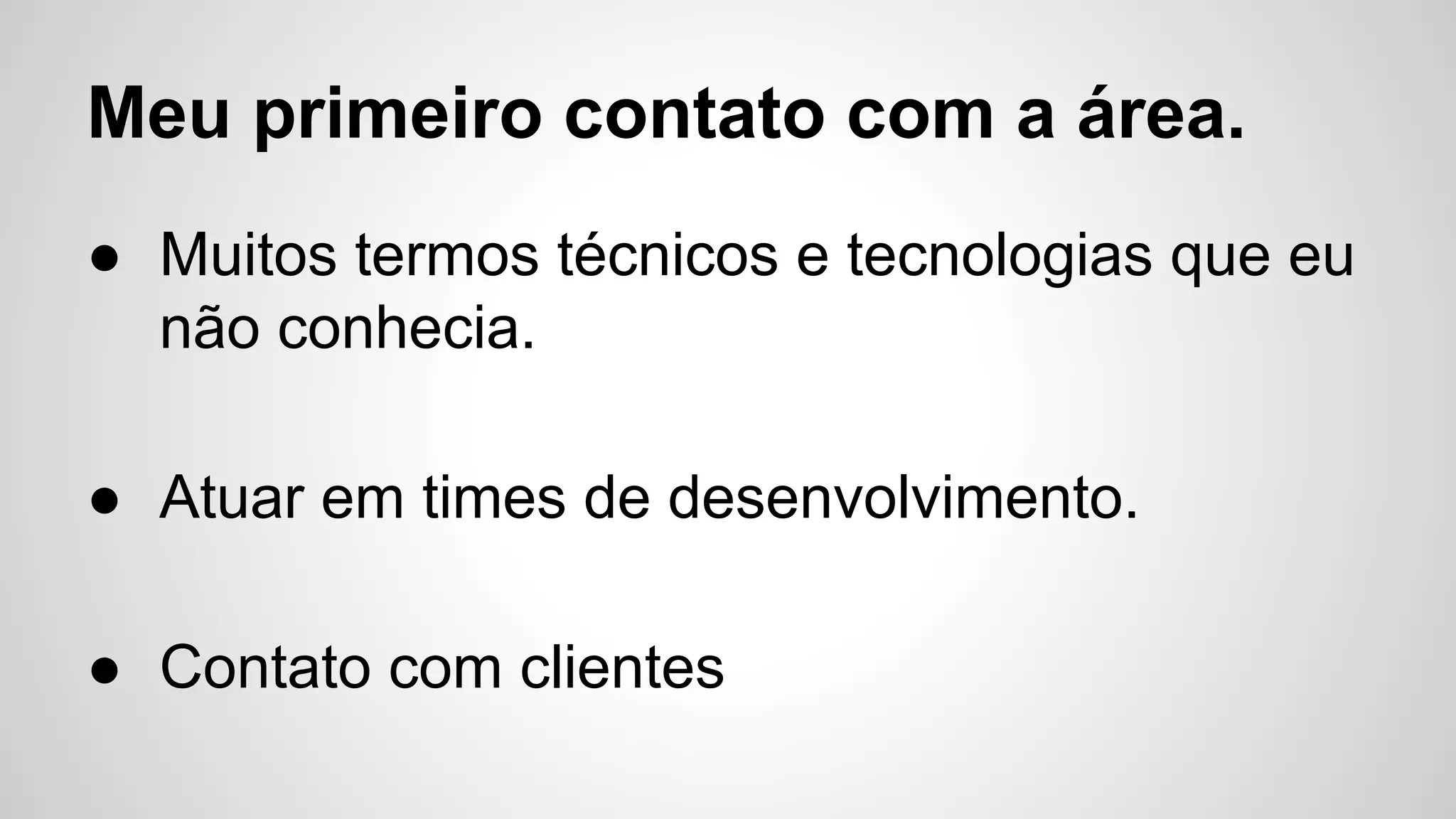 Meu primeiro contato com a área.
● Muitos termos técnicos e tecnologias que eu
não conhecia.
● Atuar em times de desenvolvimento.
● Contato com clientes
 