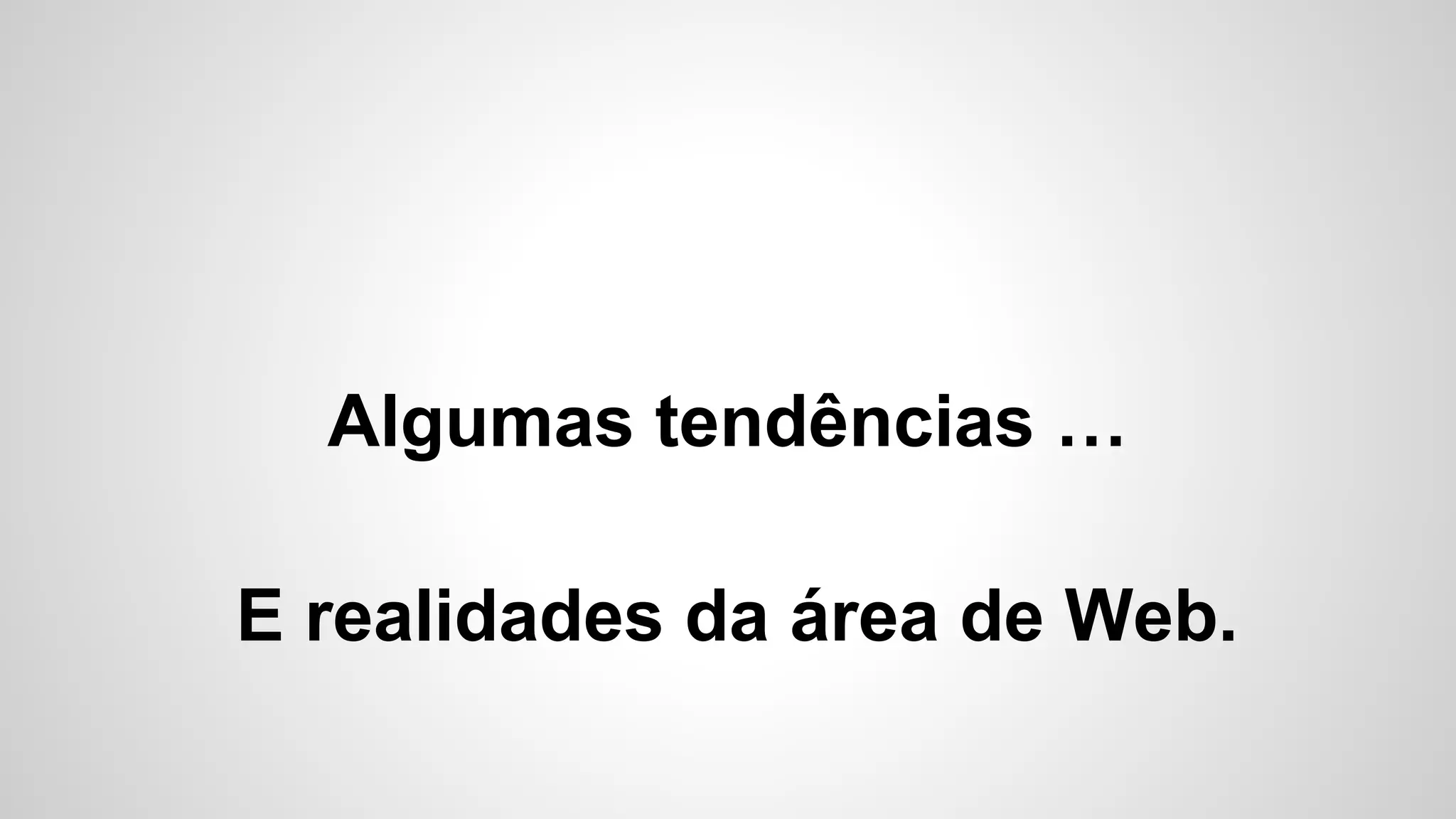 Algumas tendências …
E realidades da área de Web.
 