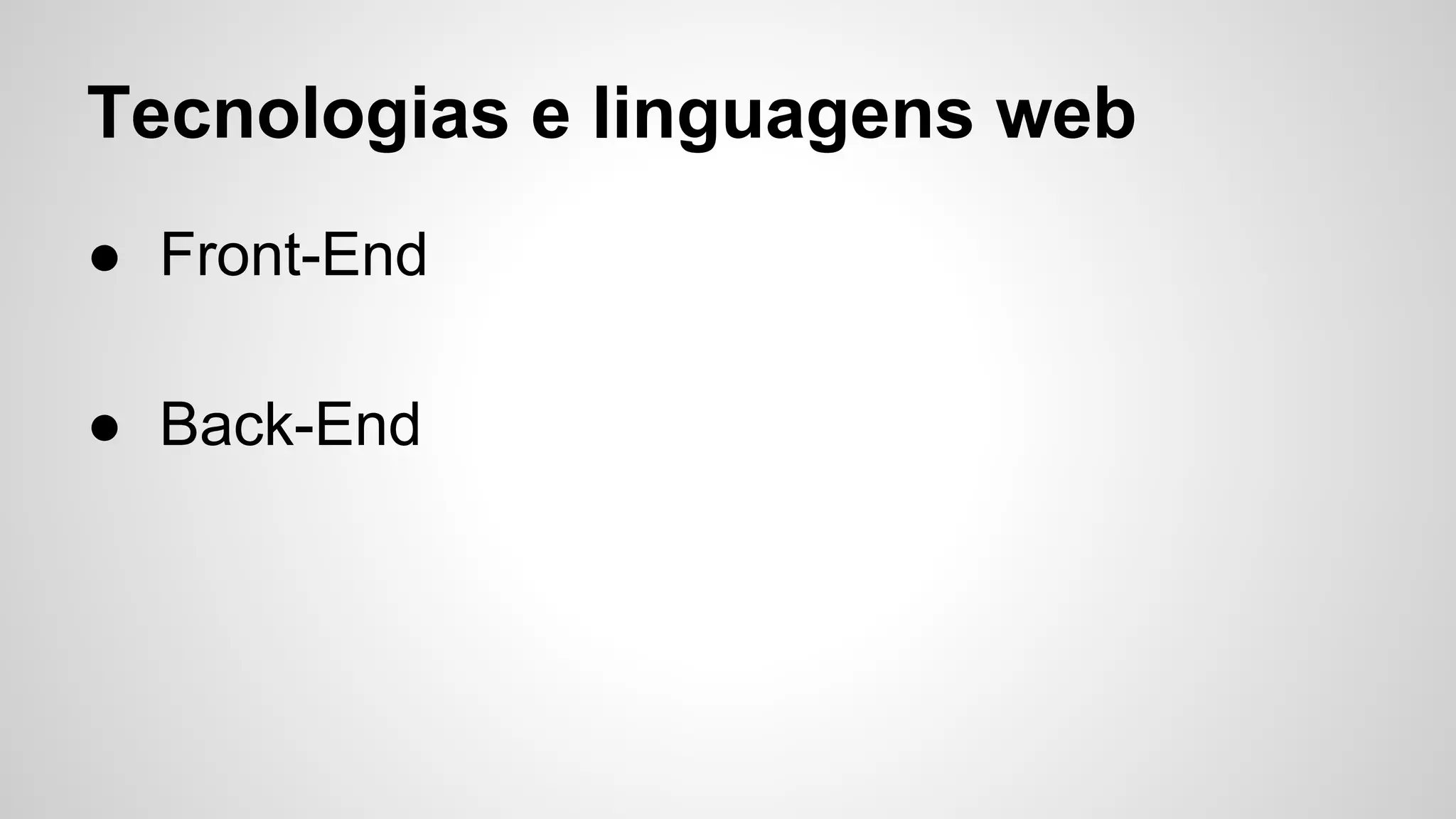Tecnologias e linguagens web
● Front-End
● Back-End
 