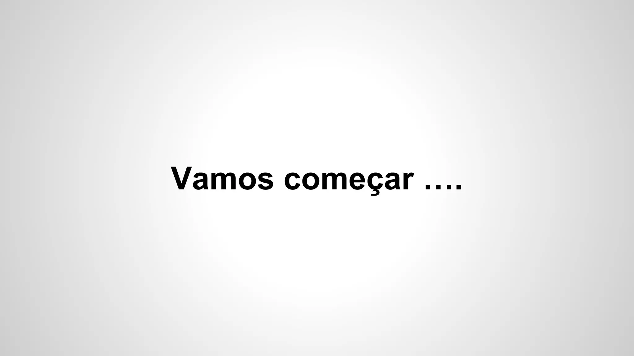 Vamos começar ….
 