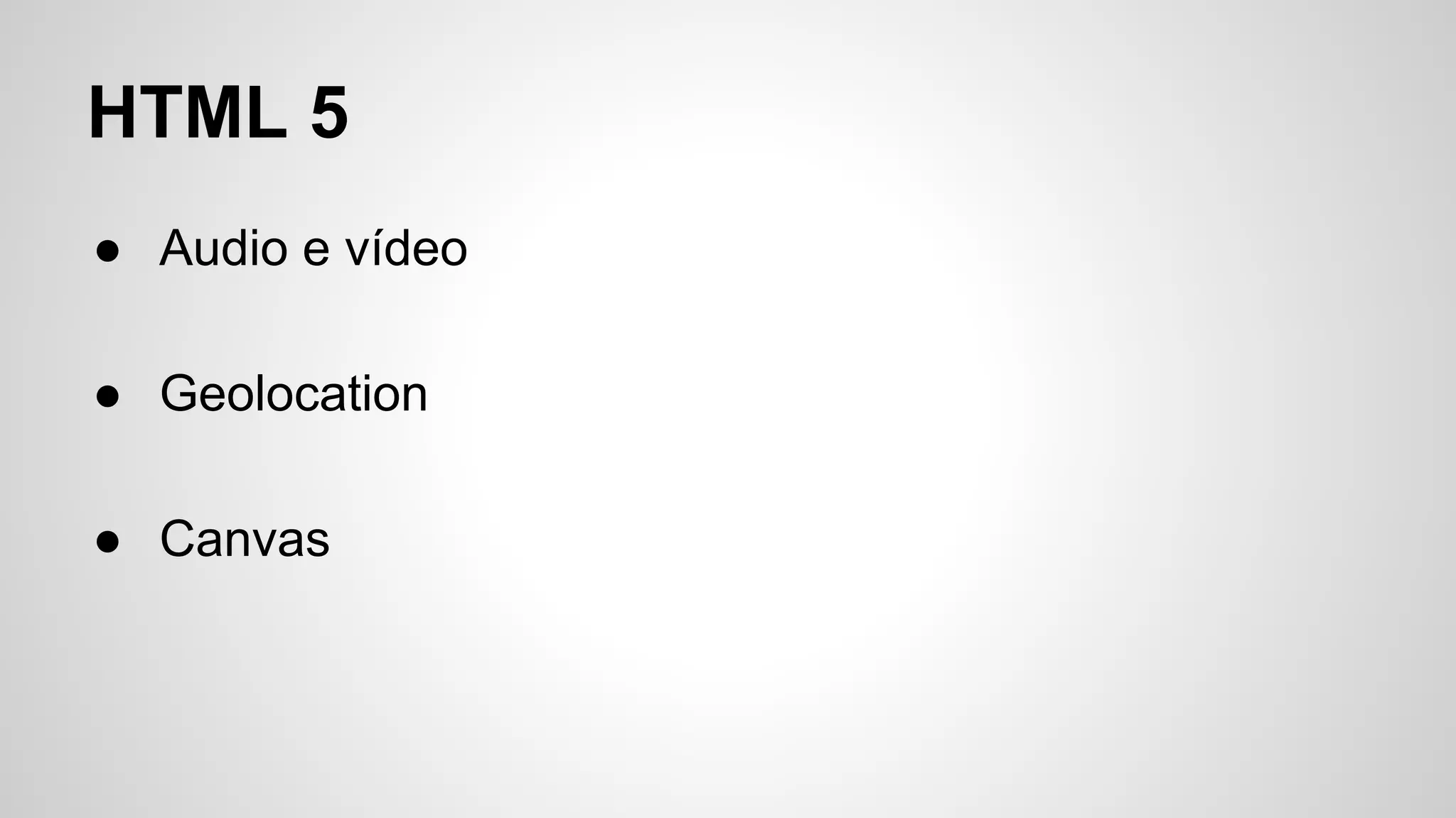HTML 5
● Audio e vídeo
● Geolocation
● Canvas
 