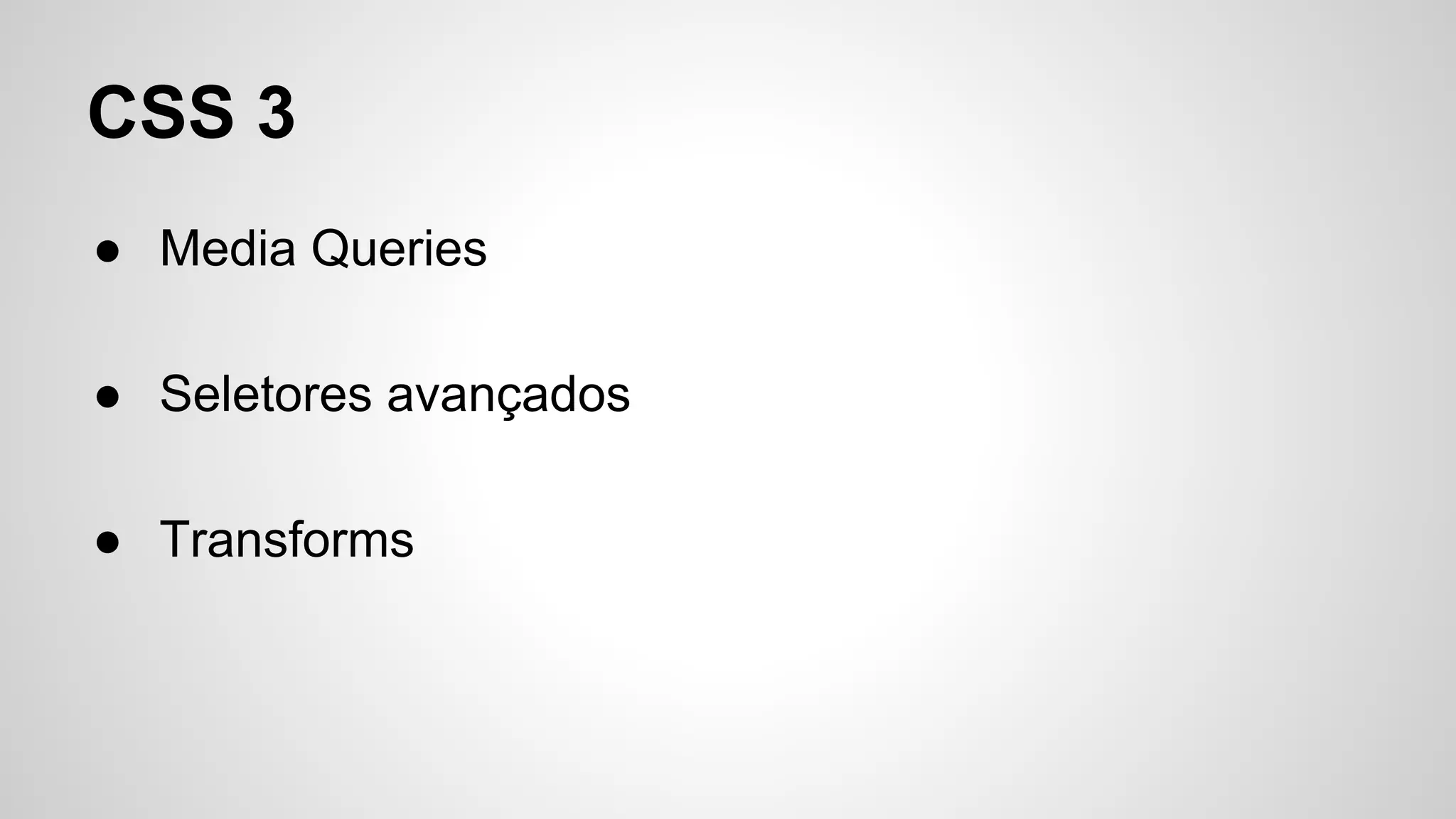 CSS 3
● Media Queries
● Seletores avançados
● Transforms
 