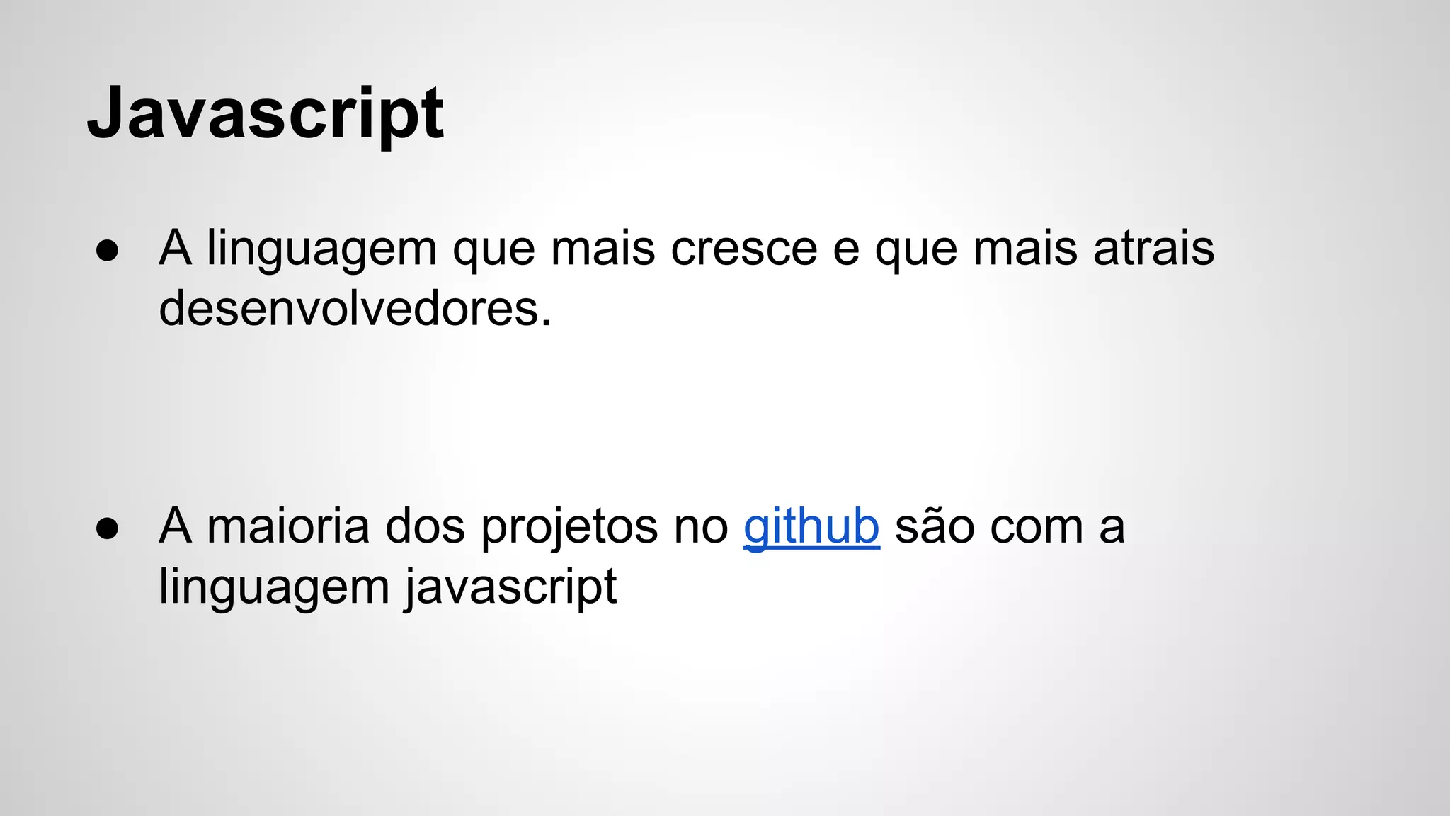 Javascript
● A linguagem que mais cresce e que mais atrais
desenvolvedores.
● A maioria dos projetos no github são com a
linguagem javascript
 