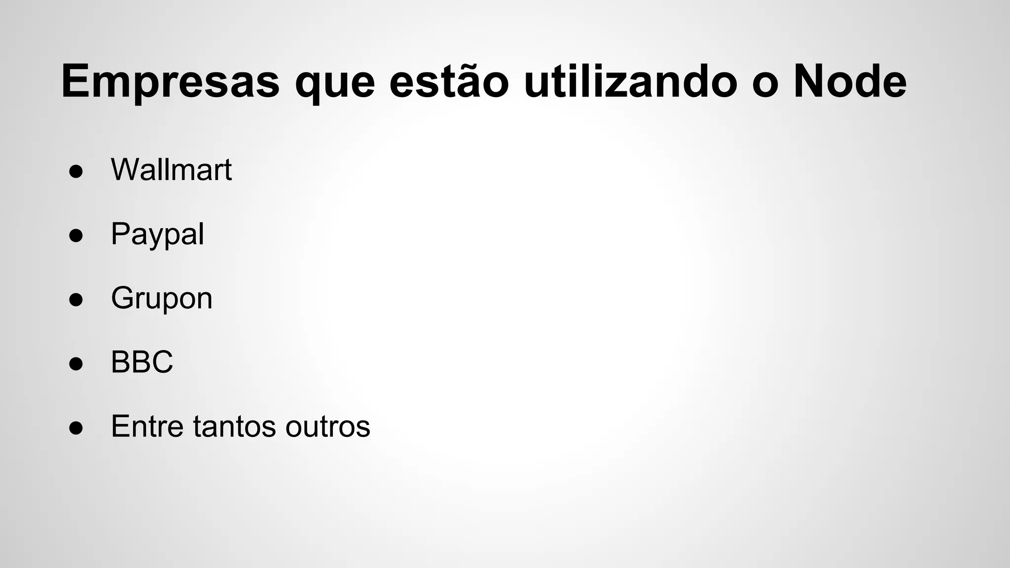 Empresas que estão utilizando o Node
● Wallmart
● Paypal
● Grupon
● BBC
● Entre tantos outros
 