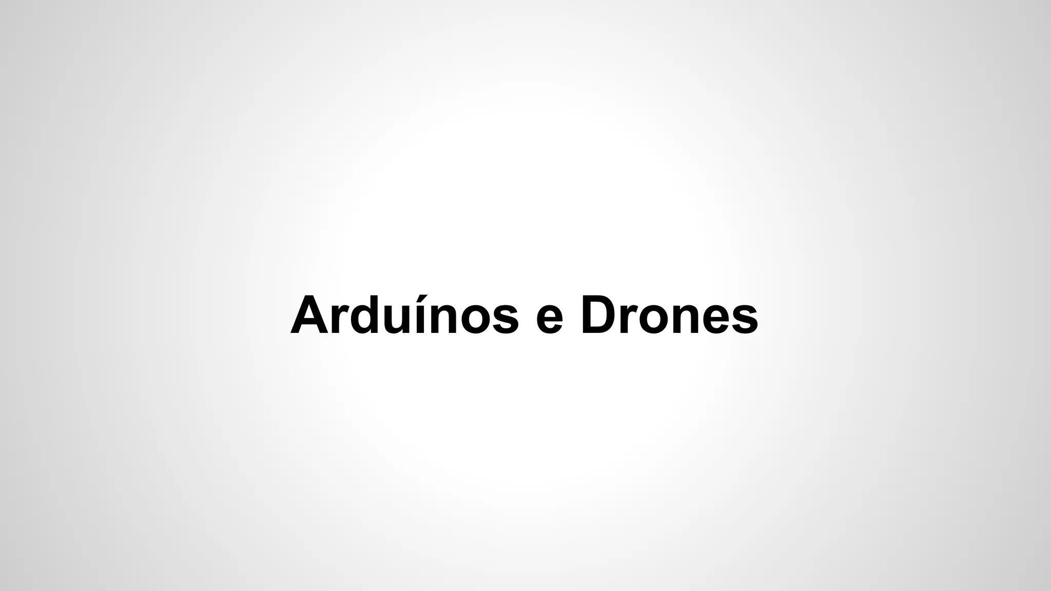 Arduínos e Drones
 