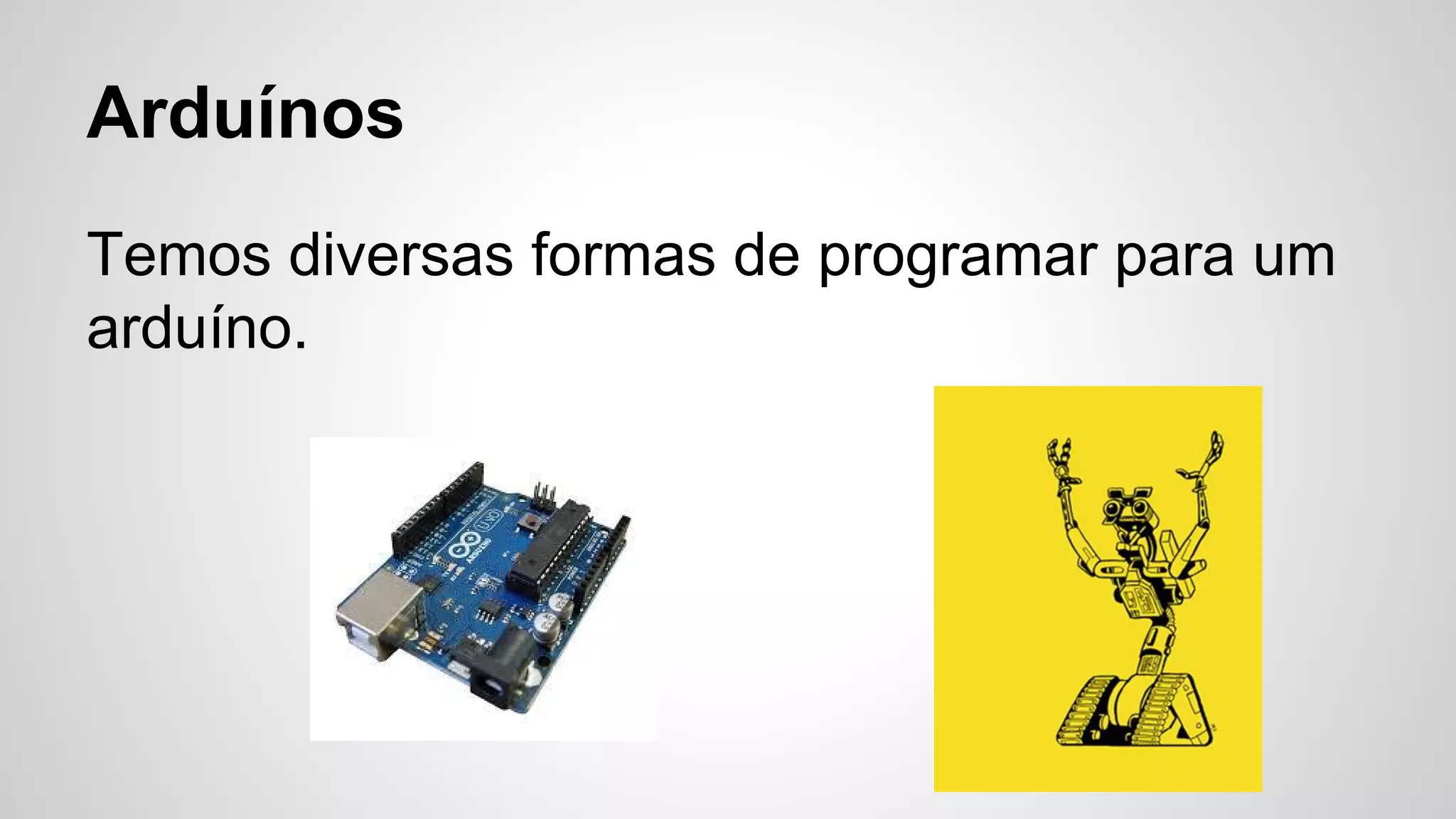 Arduínos
Temos diversas formas de programar para um
arduíno.
 