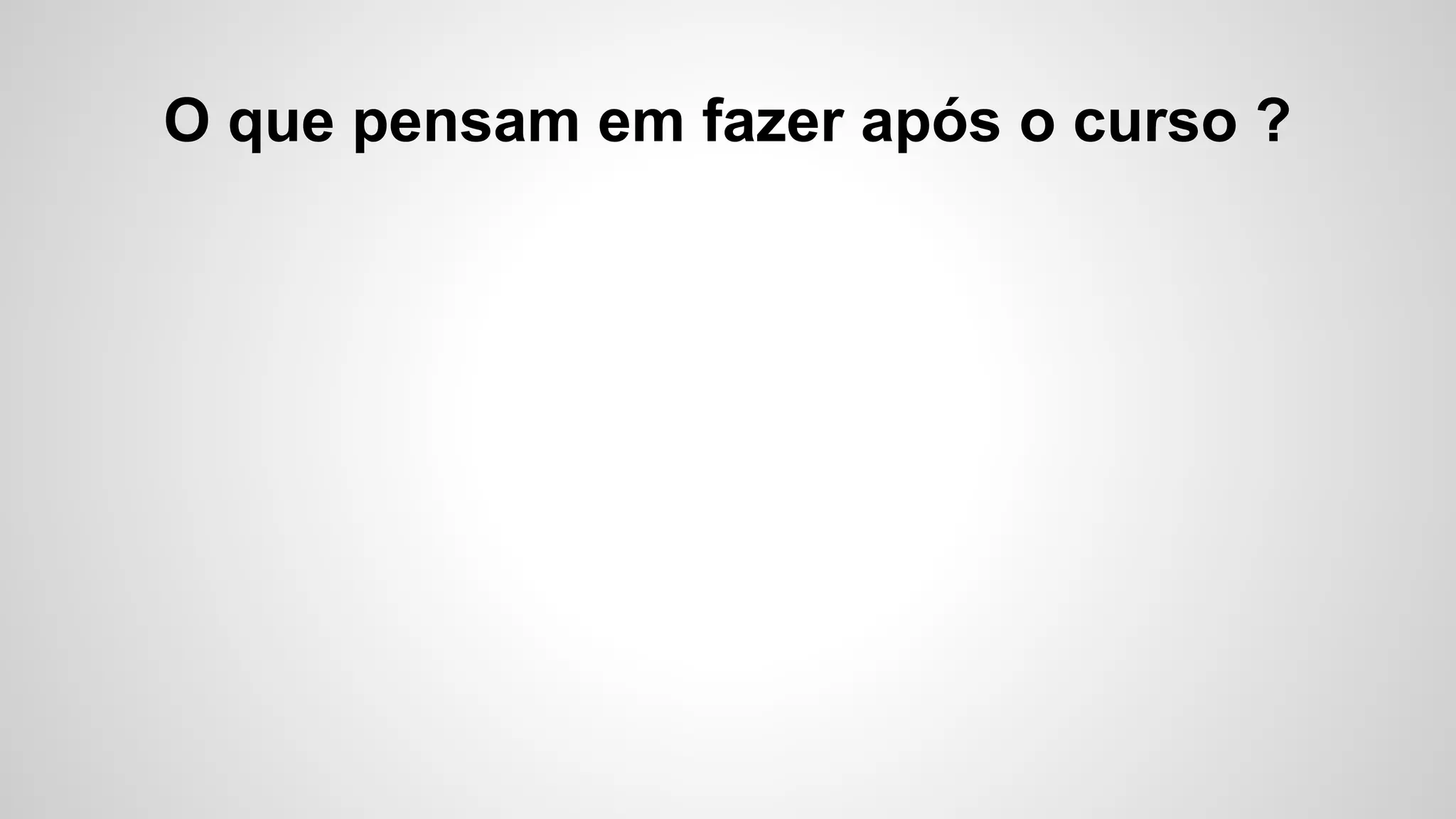 O que pensam em fazer após o curso ?
 