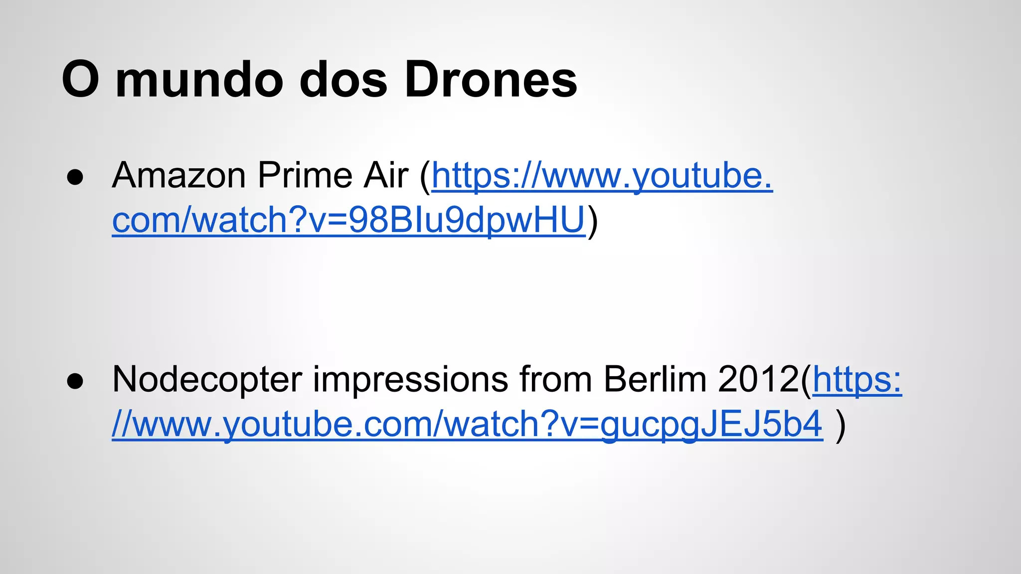 O mundo dos Drones
● Amazon Prime Air (https://www.youtube.
com/watch?v=98BIu9dpwHU)
● Nodecopter impressions from Berlim 2012(https:
//www.youtube.com/watch?v=gucpgJEJ5b4 )
 