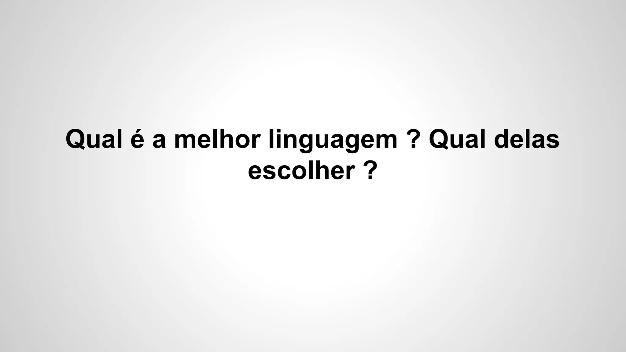 Qual é a melhor linguagem ? Qual delas
escolher ?
 