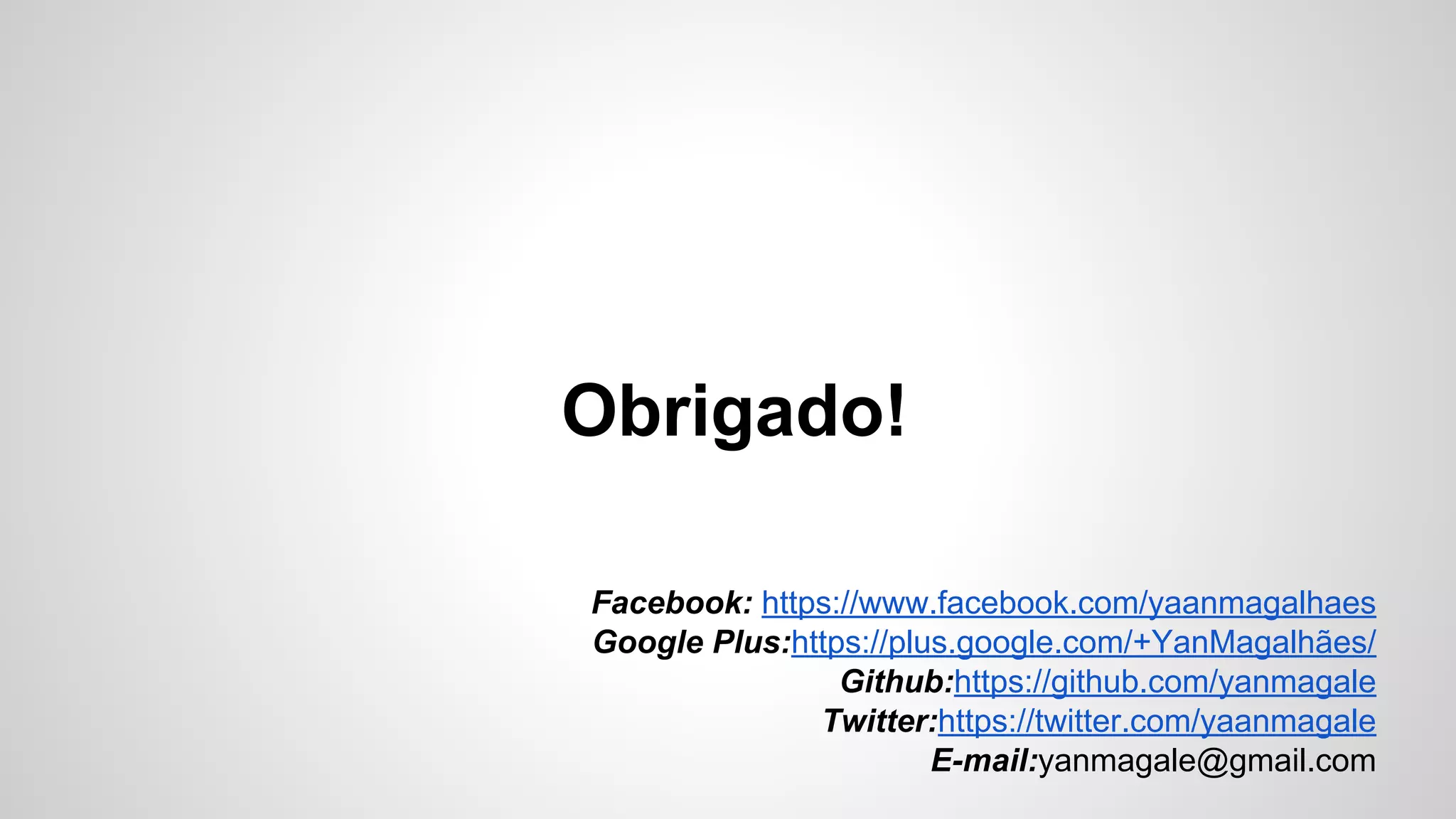 Obrigado!
Facebook: https://www.facebook.com/yaanmagalhaes
Google Plus:https://plus.google.com/+YanMagalhães/
Github:https://github.com/yanmagale
Twitter:https://twitter.com/yaanmagale
E-mail:yanmagale@gmail.com
 