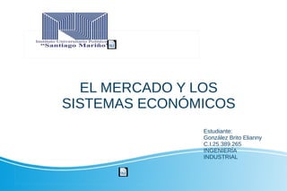 EL MERCADO Y LOS
SISTEMAS ECONÓMICOS
Estudiante:
González Brito Elianny
C.I.25.389.265
INGENIERÍA
INDUSTRIAL
 