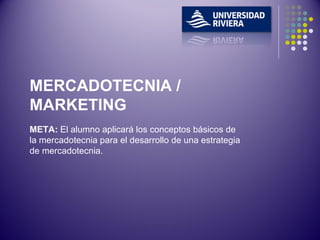 META:  El alumno aplicará los conceptos básicos de la mercadotecnia para el desarrollo de una estrategia de mercadotecnia. MERCADOTECNIA / MARKETING 